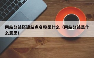平顶山网站分站搭建站点名称是什么（网站分站是什么意思）