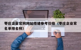 平顶山枣庄企业官网网站搭建参考价格（枣庄企业家名单排名榜）