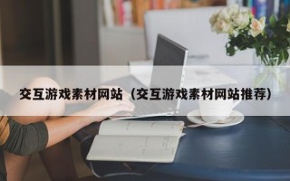 平顶山交互游戏素材网站（交互游戏素材网站推荐）