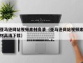 平顶山亚马逊网站视频素材高清（亚马逊网站视频素材高清下载）