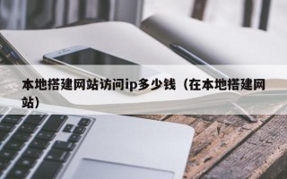 平顶山本地搭建网站访问ip多少钱（在本地搭建网站）