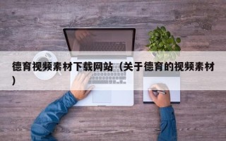 平顶山德育视频素材下载网站（关于德育的视频素材）
