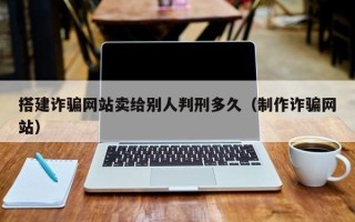平顶山搭建诈骗网站卖给别人判刑多久（制作诈骗网站）