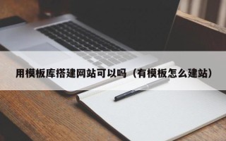 平顶山用模板库搭建网站可以吗（有模板怎么建站）