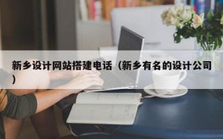 平顶山新乡设计网站搭建电话（新乡有名的设计公司）