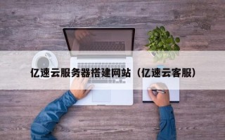 平顶山亿速云服务器搭建网站（亿速云客服）