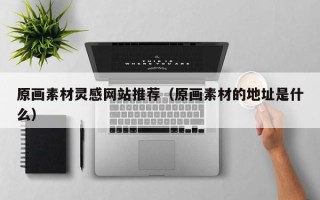 平顶山原画素材灵感网站推荐（原画素材的地址是什么）