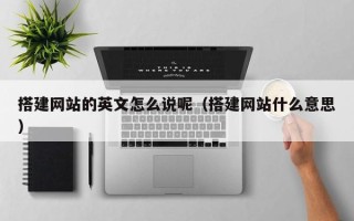 平顶山搭建网站的英文怎么说呢（搭建网站什么意思）