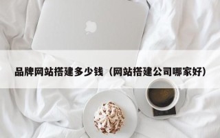 平顶山品牌网站搭建多少钱（网站搭建公司哪家好）